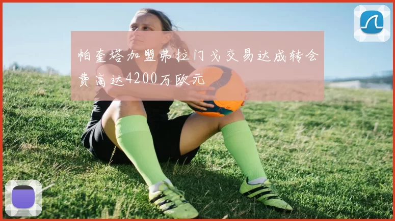 帕奎塔加盟弗拉门戈交易达成转会费高达4200万欧元