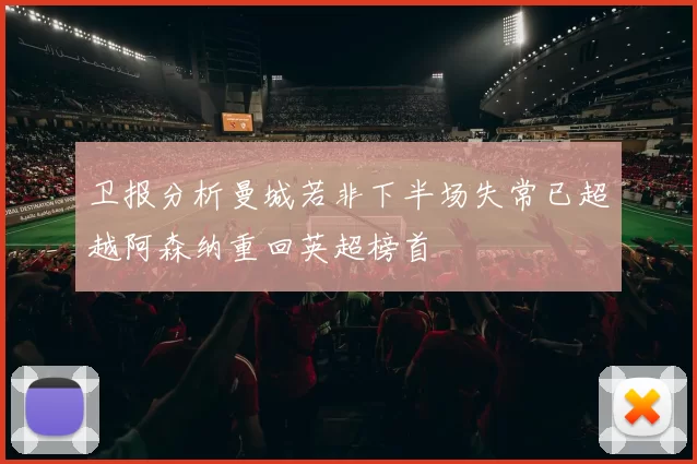 卫报分析曼城若非下半场失常已超越阿森纳重回英超榜首
