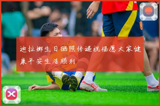 迪拉娜生日晒照传递祝福愿大家健康平安生活顺利
